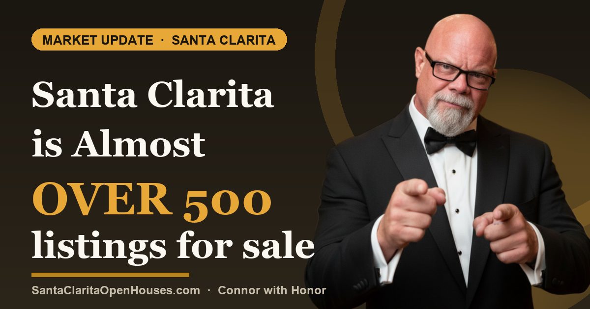 Santa Clarita is Almost over 500 listings for sale, not like almost pregnant